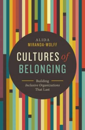 Cultures Of Belonging: Building Inclusive Organizations That Last by Alida Miranda-Wolff