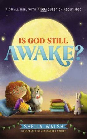 Is God Still Awake?: A Small Girl With A Big Question About God by Sheila Walsh & Aleksandra Szmidt