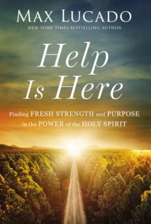 Help is Here: Finding Fresh Strength and Purpose in the Power of the Holy Spirit by Max Lucado