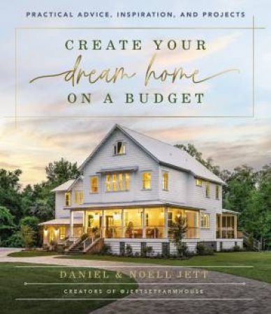 Create Your Dream Home On A Budget: Practical Advice, Inspiration, And Projects by Daniel Jett & Noell Jett
