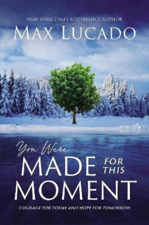 You Were Made For This Moment: Courage For Today And Hope For Tomorrow by Max Lucado