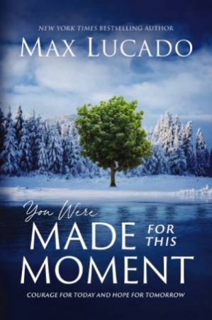 You Were Made For This Moment: Courage For Today And Hope For Tomorrow by Max Lucado