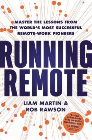 Running Remote: Master the Lessons from the World's Most Successful Remote-Work Pioneers by Liam Martin & Rob Rawson