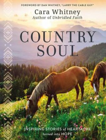 Country Soul: Inspiring Stories Of Heartache Turned Into Hope by Cara Whitney