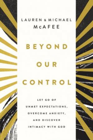 Beyond Our Control: Let Go Of Unmet Expectations, Overcome Anxiety, And Discover Intimacy With God by Lauren Green McAfee