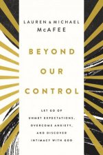 Beyond Our Control Let Go Of Unmet Expectations Overcome Anxiety And Discover Intimacy With God