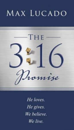 The 3:16 Promise: He Loves. He Gives. We Believe. We Live. by Max Lucado