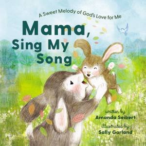 Mama, Sing My Song: A Sweet Melody Of God's Love For Me by Sally Garland & Amanda Seibert