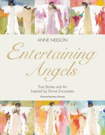 Entertaining Angels: True Stories And Art Inspired By Divine Encounters by Anne Neilson