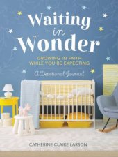 Waiting In Wonder Growing In Faith While Youre Expecting