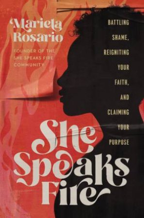 She Speaks Fire: Battling Shame, Reigniting Your Faith, And Claiming Your Purpose by Mariela Rosario