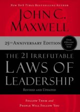 The 21 Irrefutable Laws of Leadership Follow Them and People Will Follow You 25th Edition