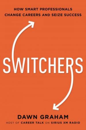 Switchers: How Smart Professionals Change Careers - Aand Seize Success by Dawn Graham