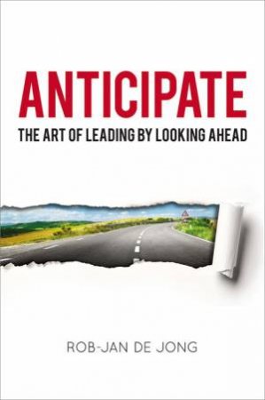 Anticipate: The Art Of Leading By Looking Ahead by Rob-Jan De Jong