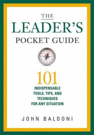 The Leader's Pocket Guide: 101 Indispensable Tools, Tips, And Techniques For Any Situation by John Baldoni