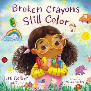 Broken Crayons Still Color by Toni Collier & Whitney Bak & Natalie Vasilica
