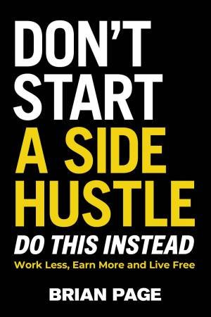Don't Start A Side Hustle: by Brian Page