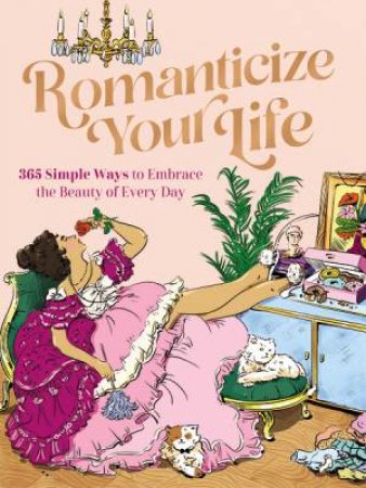 Romanticize Your Life: 365 Simple Ways To Embrace The Beauty Of Every Day