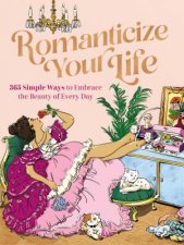 Romanticize Your Life 365 Simple Ways To Embrace The Beauty Of Every Day