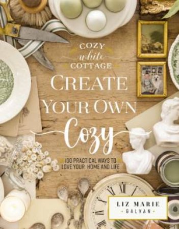Create Your Own Cozy: 100 Practical Ways To Love Your Home And Life by Liz Marie Galvan