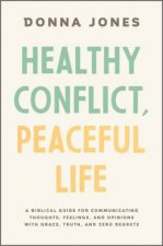 Healthy Conflict peaceful Life A Biblical Guide For Communicating Thoughts Feelings And Opinions With Grace Truth And Zero Regret