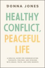 Healthy Conflict peaceful Life A Biblical Guide For Communicating Thoughts Feelings And Opinions With Grace Truth And Zero Regret