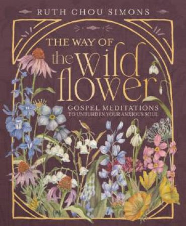 The Way of the Wildflower: Gospel Meditations to Unburden Your Anxious Soul by Ruth Simons