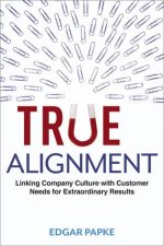 True Alignment  Linking Company Culture with Customer Needs for Extraordinary Results