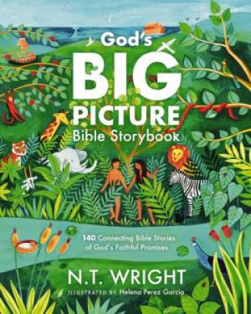 God's Big Picture Bible Storybook:140 Connecting Bible Stories of God's Faithful Promises by N. T. Wright & Helena Perez Garcia