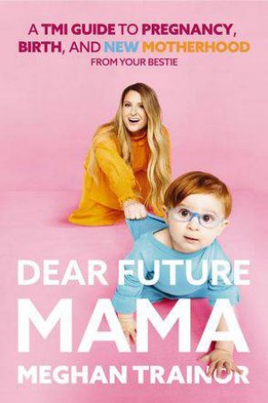 Dear Future Mama: A TMI Guide To Pregnancy, Birth, And Motherhood From Your Bestie by Meghan Trainor