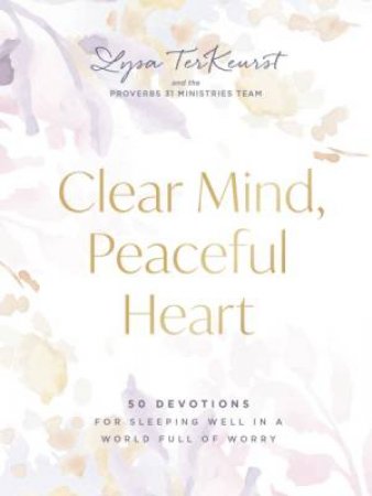Clear Mind, Peaceful Heart : 50 Devotions for Sleeping Well in a World Full of Worry by Lysa TerKeurst