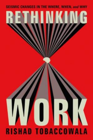 Rethinking Work: Seismic Changes in the Where, When, and Why by Rishad Tobaccowala