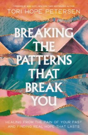 Breaking the Patterns That Break You: Healing from the Pain of Your Pastand Finding Real Hope That Lasts by Tori Hope Petersen