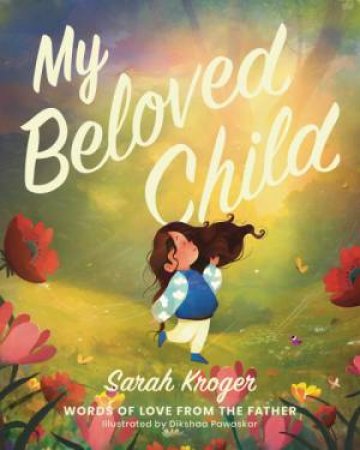 My Beloved Child: Words of Love from the Father by Sarah Kroger