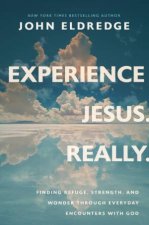 Experience Jesus Really Finding Refuge Strength and Wonder through Everyday Encounters with God