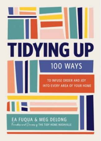 Tidying Up: 100 Ways to Infuse Order and Joy into Every Area of Your Home by Meg DeLong & Ea Fuqua