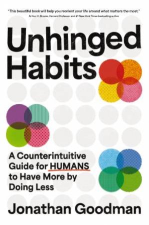 Unhinged Habits A Counterintuitive Guide for Humans to Have More by Doing Less by Jonathan Goodman