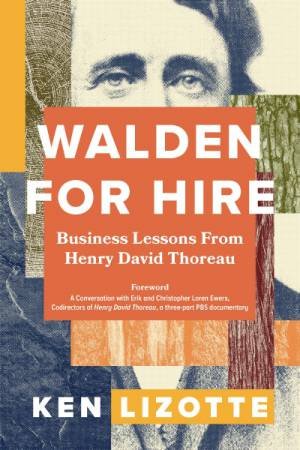 Walden for Hire: Business Lessons from Henry David Thoreau by Ken Lizotte