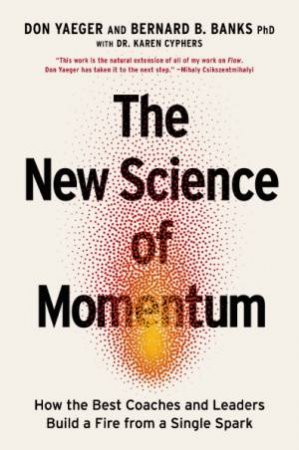 The New Science of Momentum: How the Best Coaches and Leaders Build a Fire from a Single Spark by Don Yaeger