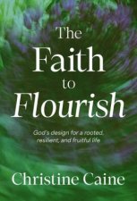 The Faith to Flourish Gods Design for a Rooted Resilient and Fruitful Life