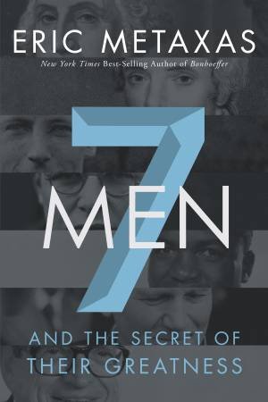 Seven Men: And the Secret of Their Greatness by Eric Metaxas