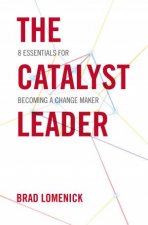 The Catalyst Leader 8 Essentials For Becoming A Change Maker