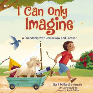 I Can Only Imagine: A Friendship With Jesus Now And Forever by Bart Millard & Sumiti Collina & Laura Neutzling