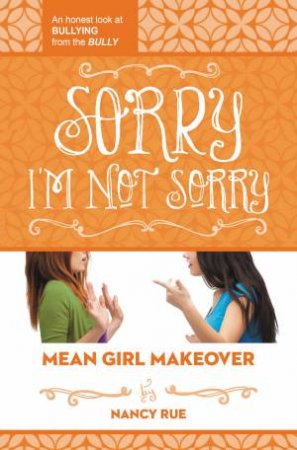 Sorry I'm Not Sorry: An Honest Look At Bullying From The Bully by Nancy Rue