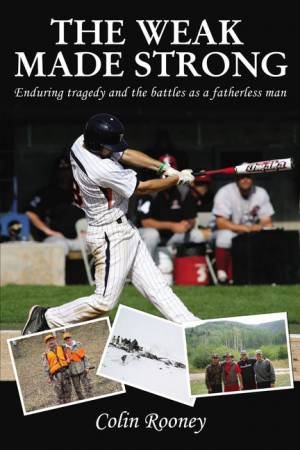 The Weak Made Strong: Enduring Tragedy And The Battles As A Fatherless Man by Colin Rooney