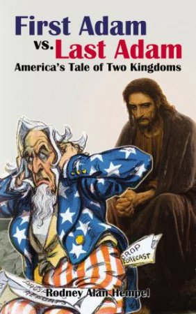 First Adam vs. Last Adam: America's Tale Of Two Kingdoms by Rodney Hempel