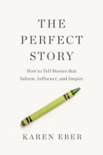 Perfect Story How to Tell Stories that Inform Influence and Inspire