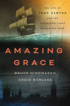Amazing Grace: The Life Of John Newton And The Surprising Story Behind His Song by Craig Borlase & Bruce Hindmarsh