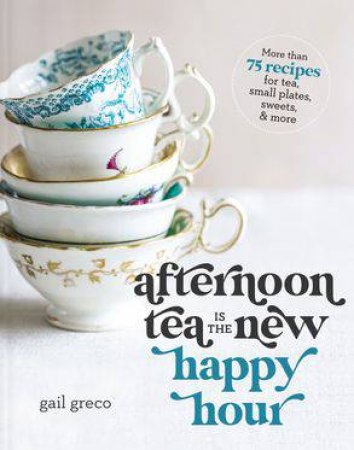 Afternoon Tea Is The New Happy Hour by Gail Greco