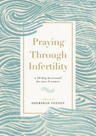 Praying Through Infertility: A 90 Day Devotional For Men And Women by Sheridan Voysey